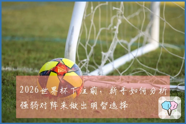 2026世界杯下注前，新手如何分析强弱对阵来做出明智选择