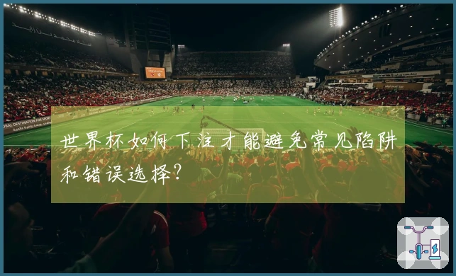 世界杯如何下注才能避免常见陷阱和错误选择？